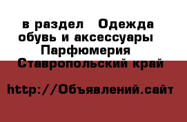  в раздел : Одежда, обувь и аксессуары » Парфюмерия . Ставропольский край